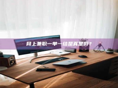 乌鲁木齐网上兼职一单一结是真是假？