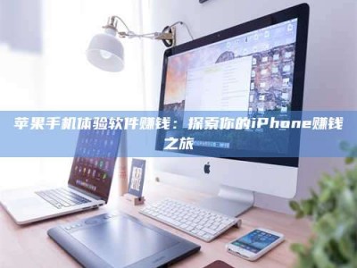 乌鲁木齐苹果手机体验软件赚钱：探索你的iPhone赚钱之旅
