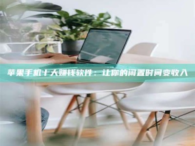 乌鲁木齐苹果手机十大赚钱软件：让你的闲置时间变收入