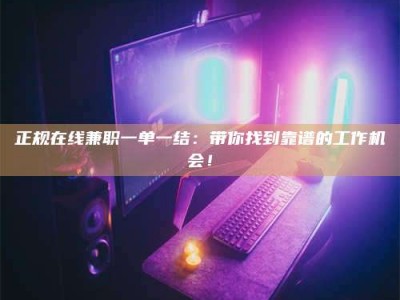 乌鲁木齐正规在线兼职一单一结：带你找到靠谱的工作机会！