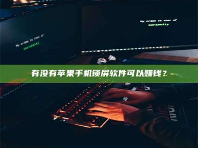 乌鲁木齐有没有苹果手机锁屏软件可以赚钱？
