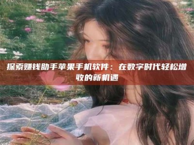 乌鲁木齐探索赚钱助手苹果手机软件：在数字时代轻松增收的新机遇