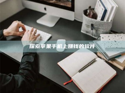 乌鲁木齐探索苹果手机上赚钱的软件