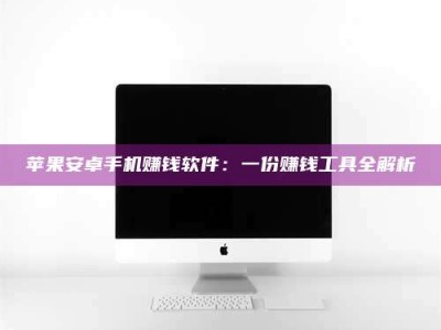 乌鲁木齐苹果安卓手机赚钱软件：一份赚钱工具全解析