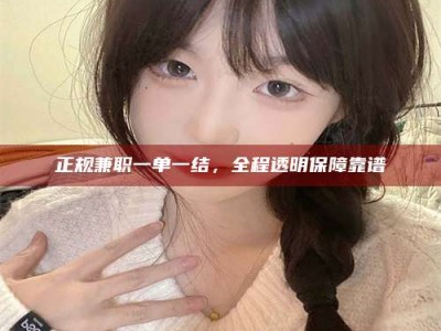 乌鲁木齐正规兼职一单一结，全程透明保障靠谱