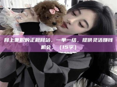 乌鲁木齐网上兼职的正规网站，一单一结，提供灵活赚钱机会。（15字）