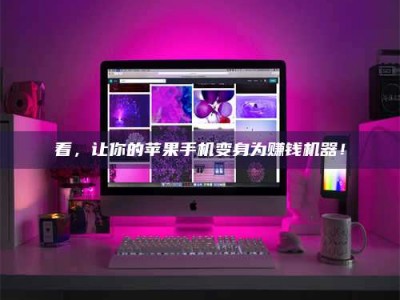 乌鲁木齐看，让你的苹果手机变身为赚钱机器！