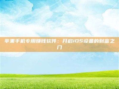 乌鲁木齐苹果手机专用赚钱软件：开启iOS设备的财富之门