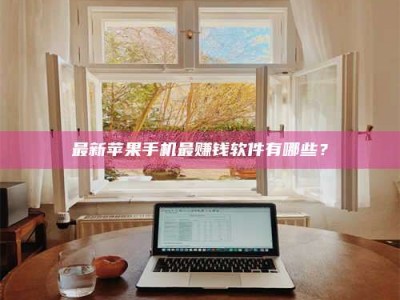 乌鲁木齐最新苹果手机最赚钱软件有哪些？