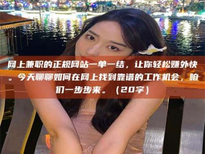 乌鲁木齐网上兼职的正规网站一单一结，让你轻松赚外快。今天聊聊如何在网上找到靠谱的工作机会，咱们一步步来。（20字）